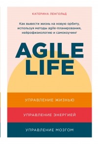 Agile Life. Как вывести жизнь на новую орбиту, используя методы agile-планирования, нейрофизиологию и самокоучинг