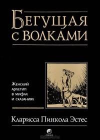 Бегущая с волками. Женский архетип в мифах и сказаниях