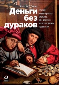 Деньги без дураков. Почему инвестировать сложнее, чем кажется, и как это делать правильно