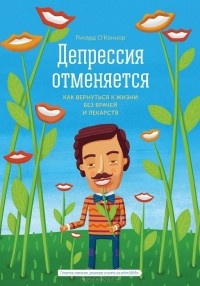 Депрессия отменяется. Как вернуться к жизни без врачей и лекарств