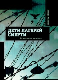 Дети лагерей смерти. Рожденные выжить