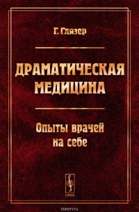 Драматическая медицина. Опыты врачей на себе