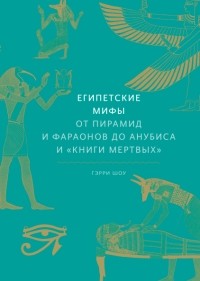 Египетские мифы. От пирамид и фараонов до Анубиса и «Книги мертвых»