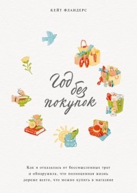 Год без покупок. Как я отказалась от бессмысленных трат и обнаружила, что полноценная жизнь дороже всего, что можно купить в магазине