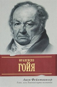 Гойя, или Тяжкий путь познания
