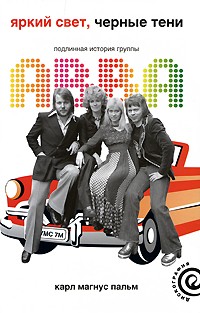 Яркий свет, черные тени: Подлинная история группы ABBA