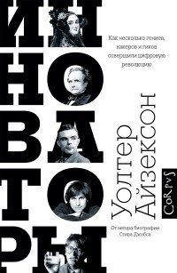 Инноваторы. Как несколько гениев, хакеров и гиков совершили цифровую революцию
