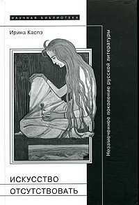 Искусство отсутствовать. Незамеченное поколение русской литературы