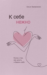 К себе нежно. Книга о том, как ценить и беречь себя
