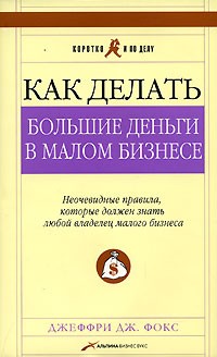 Как делать большие деньги в малом бизнесе. Неочевидные правила, которые должен знать любой владелец малого бизнеса
