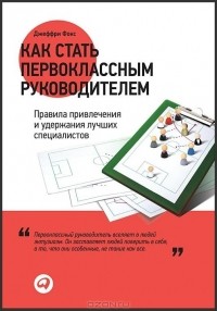  Как стать первоклассным руководителем. Правила привлечения и удержания лучших специалистов