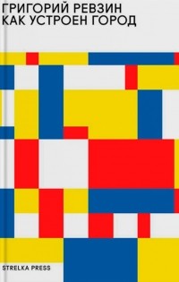 Как устроен город. 36 эссе по философии урбанистики