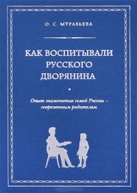 Как воспитывали русского дворянина. Опыт знаменитых семей России - современным родителям