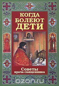 Когда болеют дети. Советы врача священника
