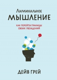 Лиминальное мышление. Как перейти границы своих убеждений