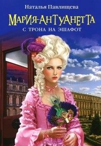Мария-Антуанетта. С трона на эшафот