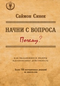 Начни с вопроса "Почему". Как выдающиеся лидеры вдохновляют действовать