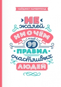 Не жалей ни о чем. И еще 99 правил счастливых людей