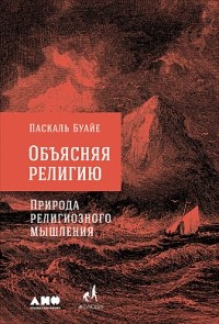 Объясняя религию. Природа религиозного мышления