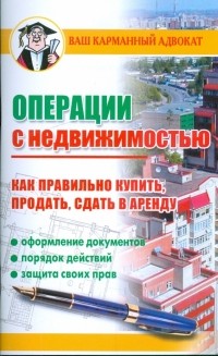 Операции с недвижимостью. Как правильно купить, продать, сдать в аренду