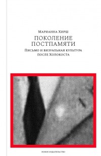 Поколение Постпамяти. Письмо и визуальная культура после Холокоста