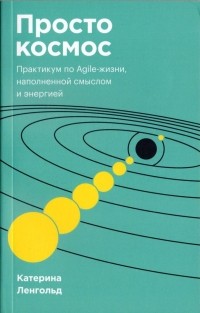 Просто космос. Практикум по Agile-жизни, наполненной смыслом и энергией