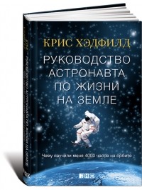Руководство астронавта по жизни на Земле. Чему научили меня 4000 часов на орбите