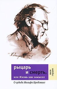 Рыцарь и смерть, или жизнь как замысел. О судьбе Иосифа Бродского