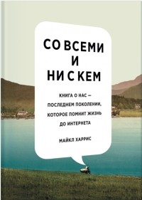 Со всеми и ни с кем. Книга о нас — последнем поколении, которое помнит жизнь до интернета