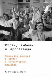 Страх, любовь и пропаганда: Механизмы влияния в сектах и тоталитарных системах