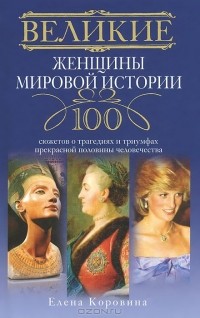 Великие женщины мировой истории. 100 сюжетов о трагедиях и триумфах прекрасной половины человечества
