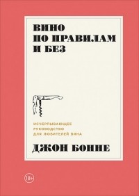 Вино по правилам и без. Исчерпывающее руководство для любителей вина