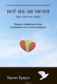 Всё из-за меня (но это не так). Правда о перфекционизме, несовершенстве и силе уязвимости