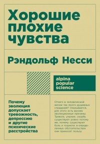 Хорошие плохие чувства. Почему эволюция допускает тревожность, депрессию и другие психические расстройства