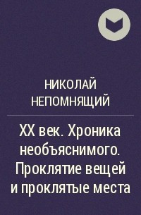 XX век. Хроника необъяснимого. Проклятие вещей и проклятые места