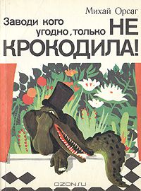 Заводи кого угодно, только не крокодила!